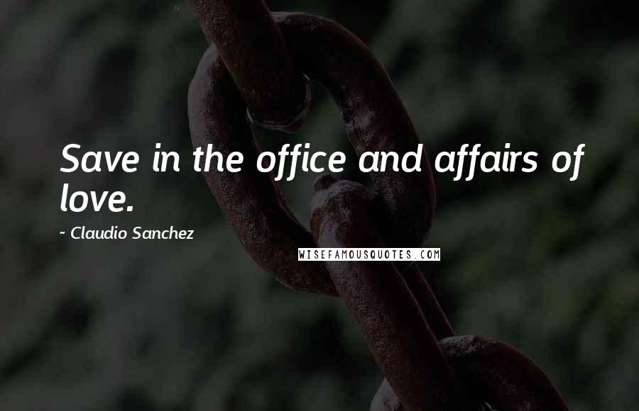 Claudio Sanchez Quotes: Save in the office and affairs of love.