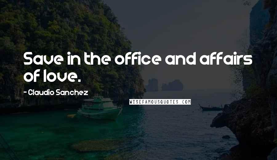 Claudio Sanchez Quotes: Save in the office and affairs of love.