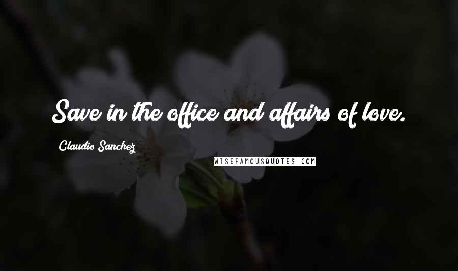 Claudio Sanchez Quotes: Save in the office and affairs of love.