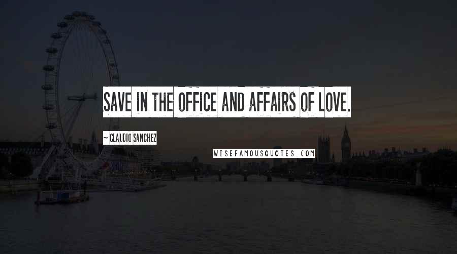 Claudio Sanchez Quotes: Save in the office and affairs of love.