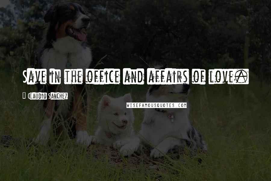 Claudio Sanchez Quotes: Save in the office and affairs of love.