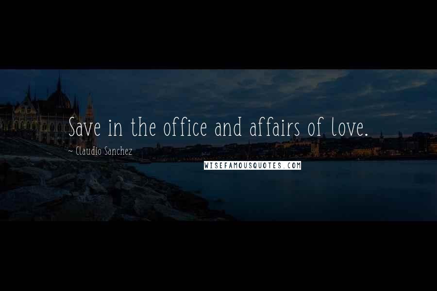 Claudio Sanchez Quotes: Save in the office and affairs of love.