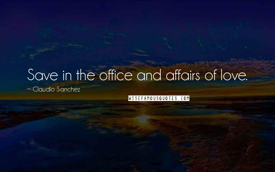 Claudio Sanchez Quotes: Save in the office and affairs of love.