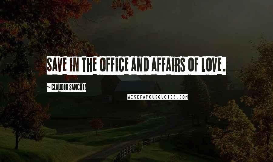 Claudio Sanchez Quotes: Save in the office and affairs of love.