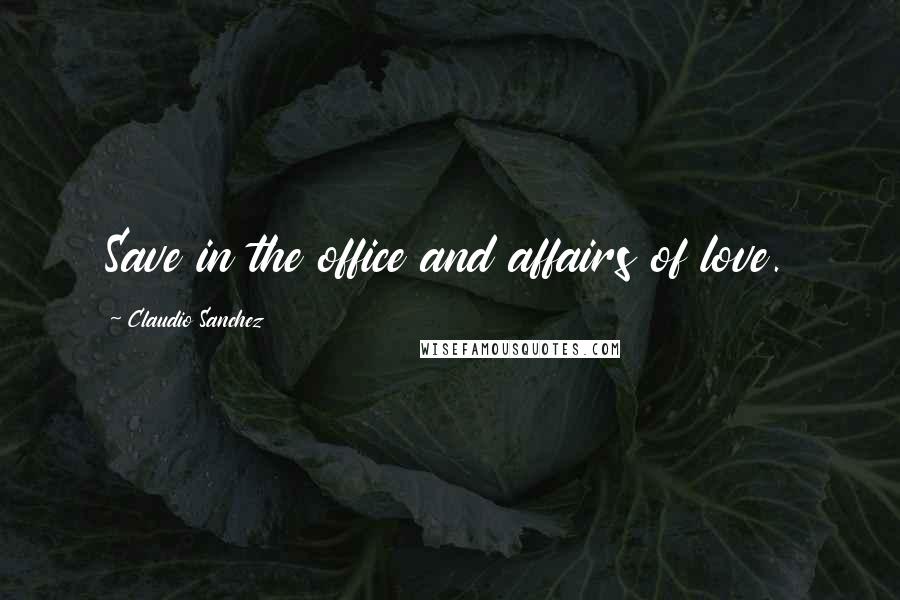 Claudio Sanchez Quotes: Save in the office and affairs of love.