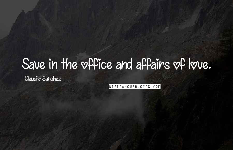 Claudio Sanchez Quotes: Save in the office and affairs of love.