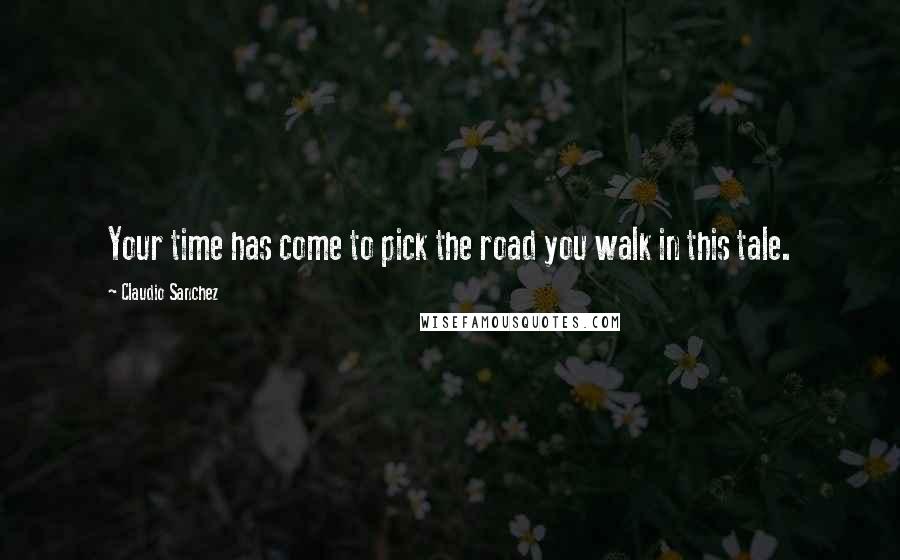 Claudio Sanchez Quotes: Your time has come to pick the road you walk in this tale.