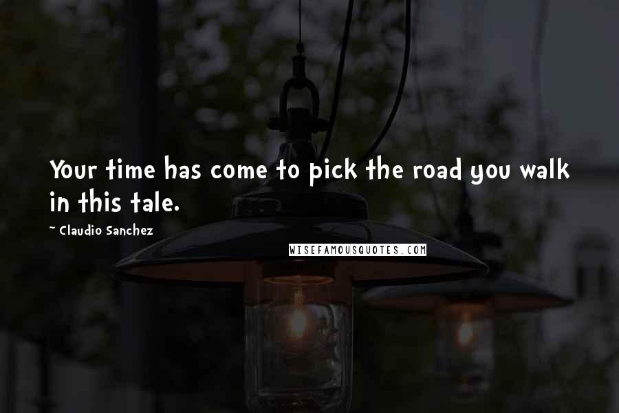 Claudio Sanchez Quotes: Your time has come to pick the road you walk in this tale.