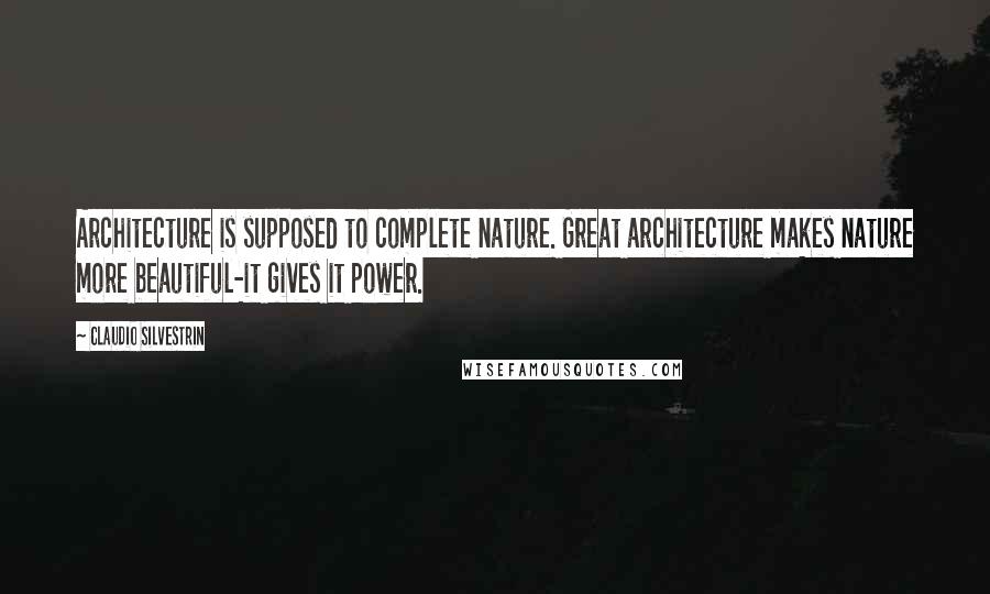 Claudio Silvestrin Quotes: Architecture is supposed to complete nature. Great architecture makes nature more beautiful-it gives it power.