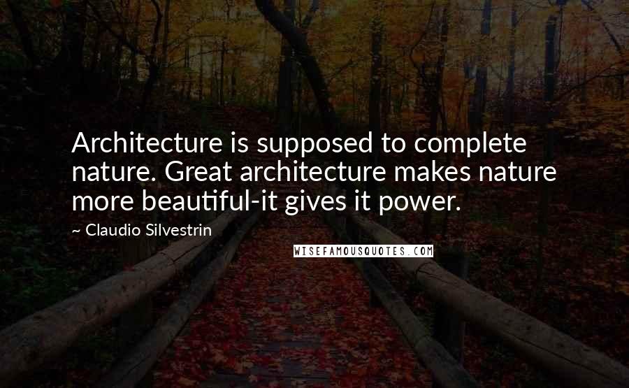 Claudio Silvestrin Quotes: Architecture is supposed to complete nature. Great architecture makes nature more beautiful-it gives it power.
