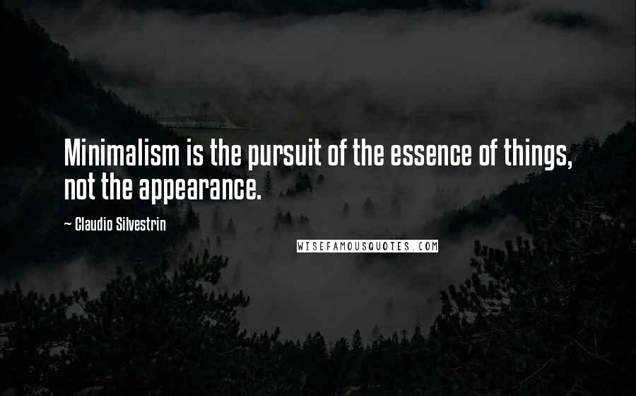 Claudio Silvestrin Quotes: Minimalism is the pursuit of the essence of things, not the appearance.