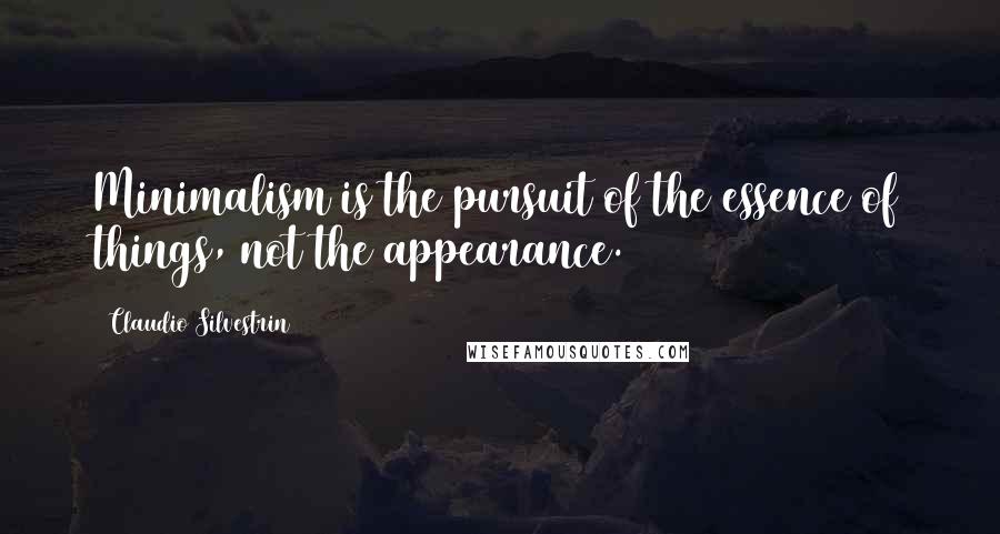 Claudio Silvestrin Quotes: Minimalism is the pursuit of the essence of things, not the appearance.