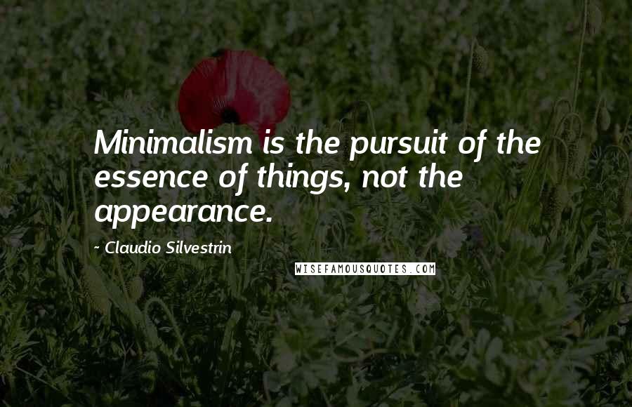 Claudio Silvestrin Quotes: Minimalism is the pursuit of the essence of things, not the appearance.