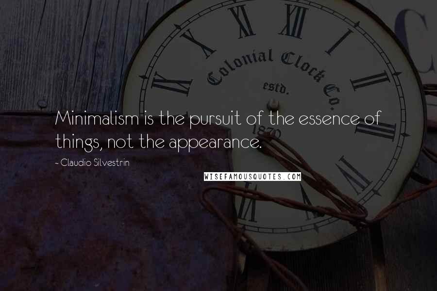 Claudio Silvestrin Quotes: Minimalism is the pursuit of the essence of things, not the appearance.