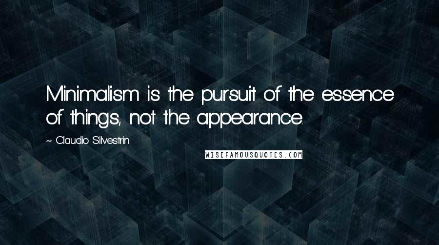 Claudio Silvestrin Quotes: Minimalism is the pursuit of the essence of things, not the appearance.