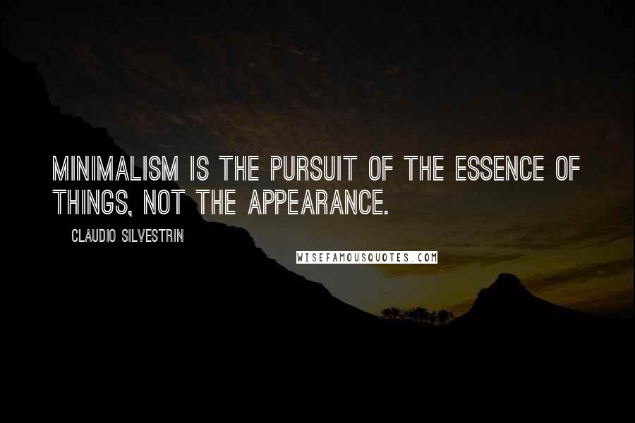 Claudio Silvestrin Quotes: Minimalism is the pursuit of the essence of things, not the appearance.