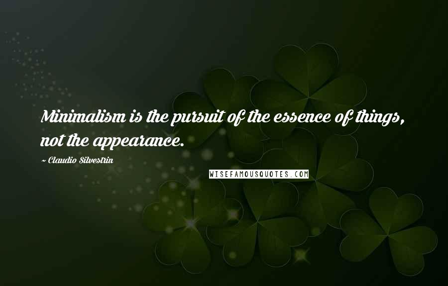 Claudio Silvestrin Quotes: Minimalism is the pursuit of the essence of things, not the appearance.