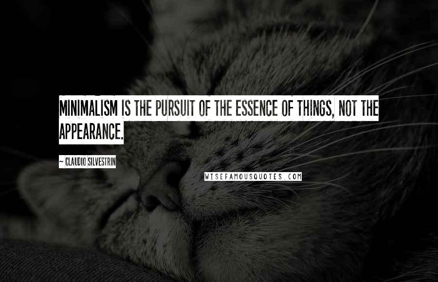 Claudio Silvestrin Quotes: Minimalism is the pursuit of the essence of things, not the appearance.