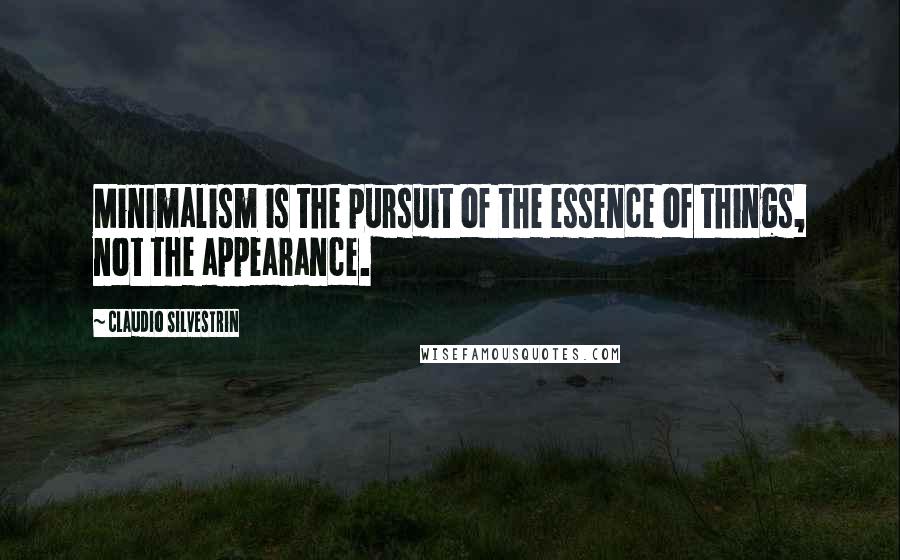 Claudio Silvestrin Quotes: Minimalism is the pursuit of the essence of things, not the appearance.