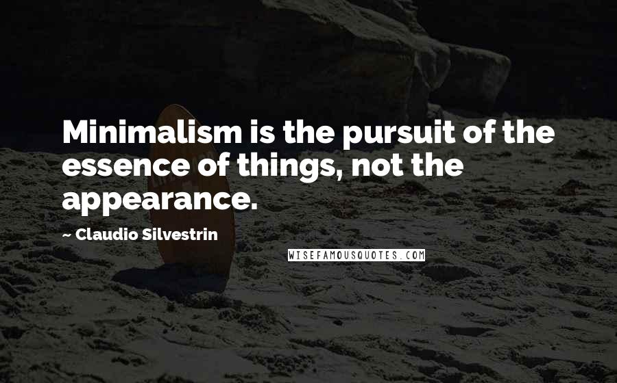 Claudio Silvestrin Quotes: Minimalism is the pursuit of the essence of things, not the appearance.