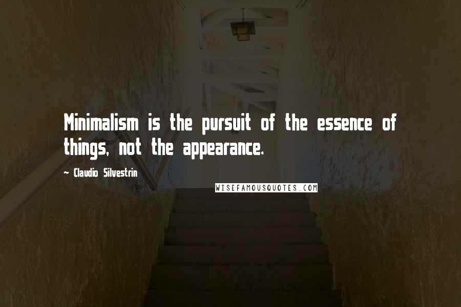 Claudio Silvestrin Quotes: Minimalism is the pursuit of the essence of things, not the appearance.