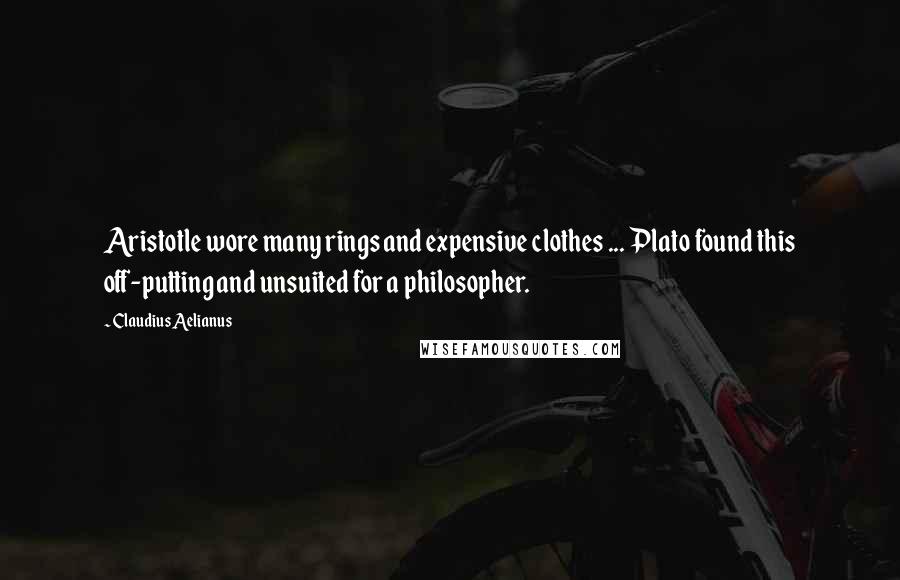 Claudius Aelianus Quotes: Aristotle wore many rings and expensive clothes ... Plato found this off-putting and unsuited for a philosopher.