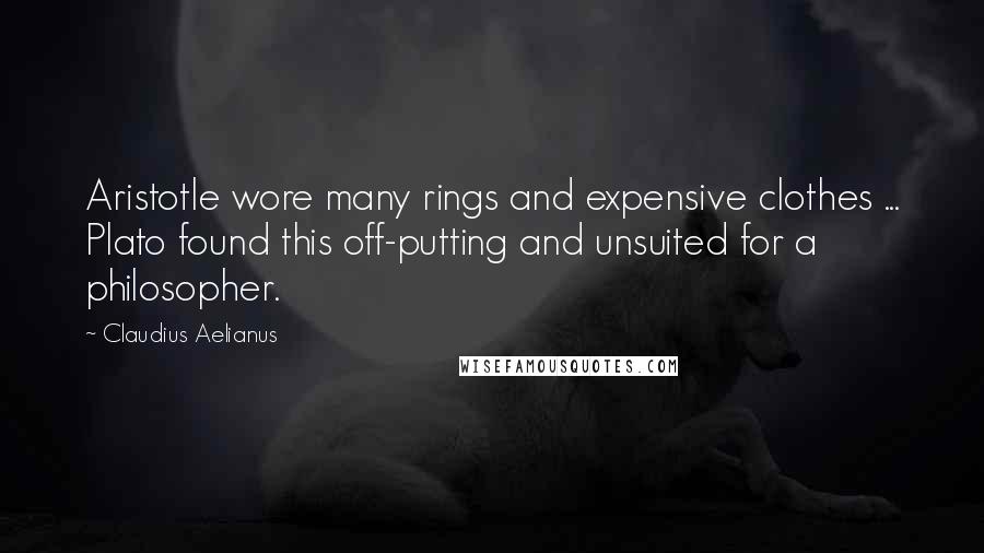 Claudius Aelianus Quotes: Aristotle wore many rings and expensive clothes ... Plato found this off-putting and unsuited for a philosopher.