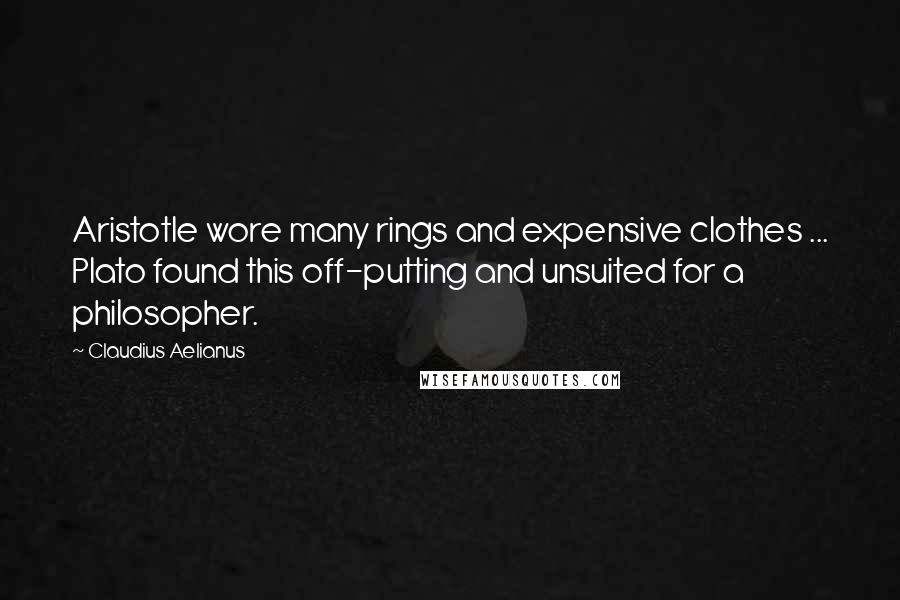 Claudius Aelianus Quotes: Aristotle wore many rings and expensive clothes ... Plato found this off-putting and unsuited for a philosopher.