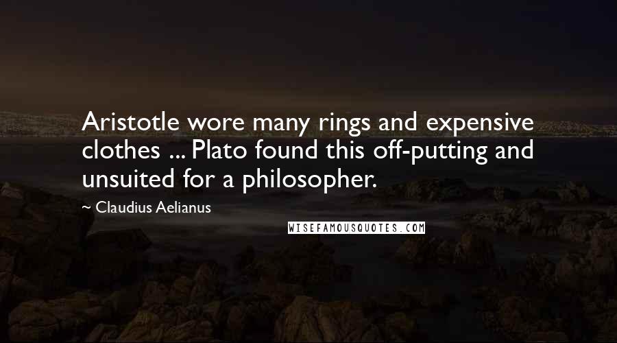 Claudius Aelianus Quotes: Aristotle wore many rings and expensive clothes ... Plato found this off-putting and unsuited for a philosopher.