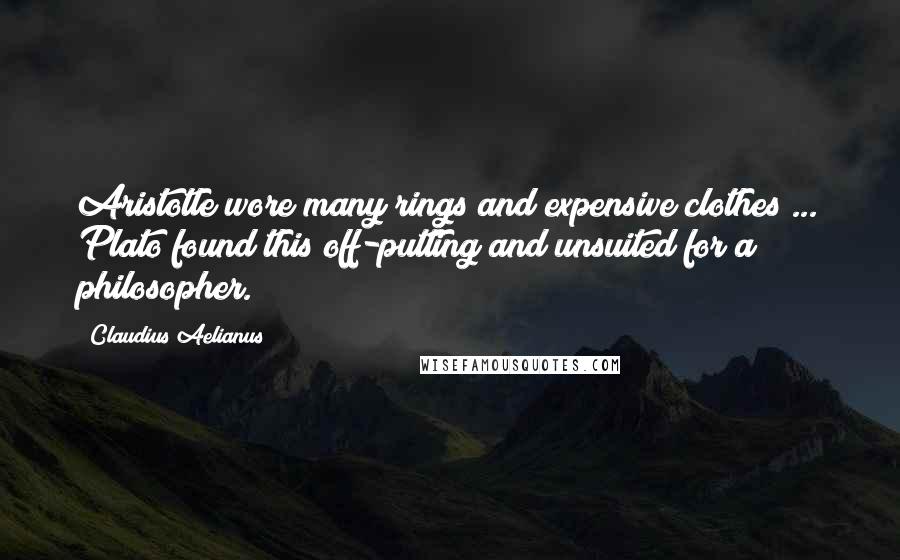 Claudius Aelianus Quotes: Aristotle wore many rings and expensive clothes ... Plato found this off-putting and unsuited for a philosopher.