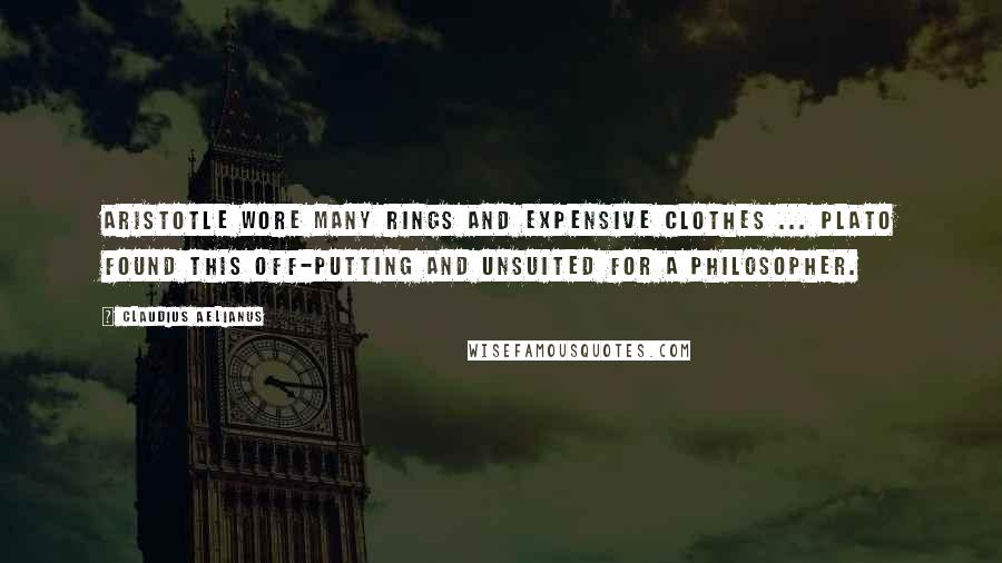Claudius Aelianus Quotes: Aristotle wore many rings and expensive clothes ... Plato found this off-putting and unsuited for a philosopher.