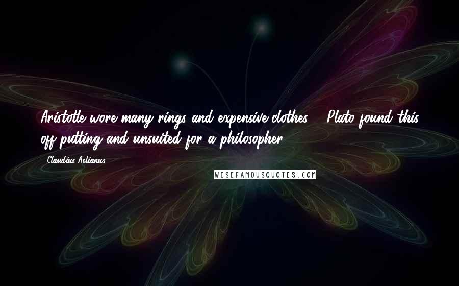 Claudius Aelianus Quotes: Aristotle wore many rings and expensive clothes ... Plato found this off-putting and unsuited for a philosopher.