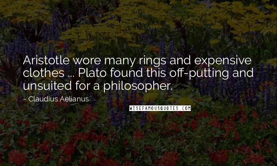 Claudius Aelianus Quotes: Aristotle wore many rings and expensive clothes ... Plato found this off-putting and unsuited for a philosopher.