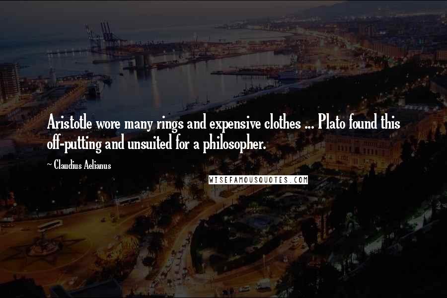 Claudius Aelianus Quotes: Aristotle wore many rings and expensive clothes ... Plato found this off-putting and unsuited for a philosopher.