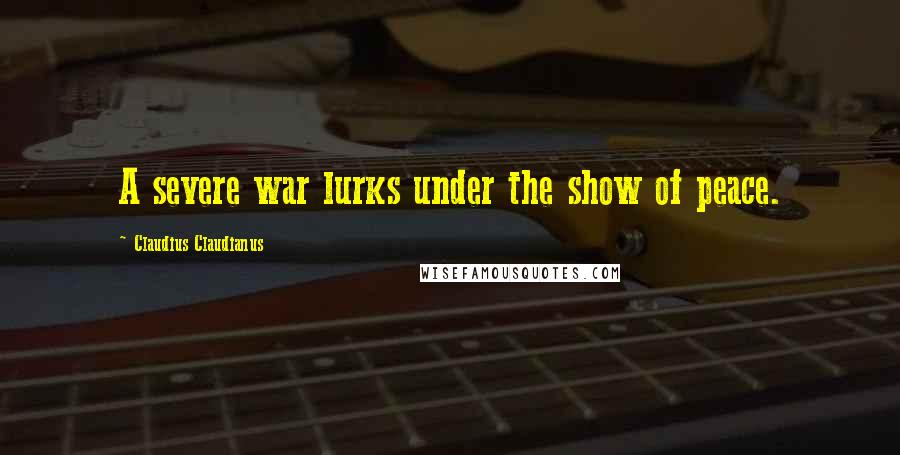 Claudius Claudianus Quotes: A severe war lurks under the show of peace.