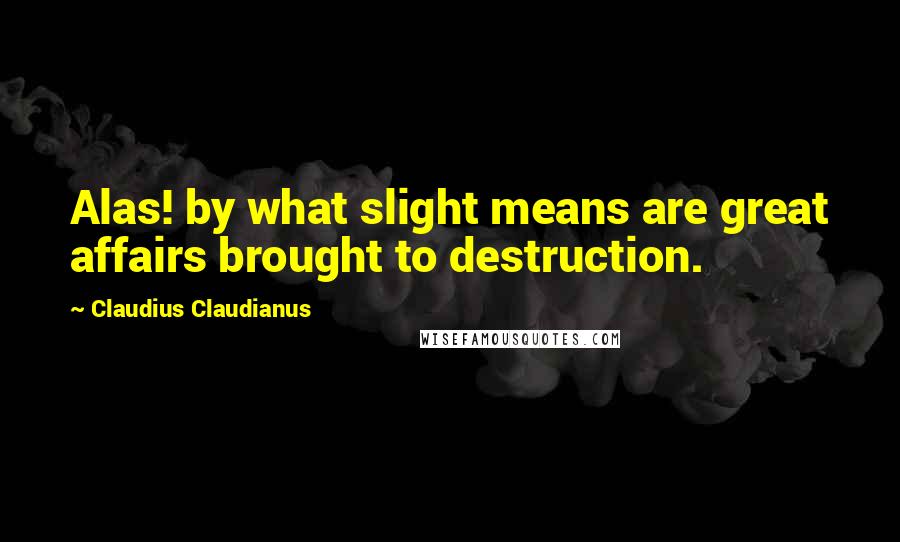 Claudius Claudianus Quotes: Alas! by what slight means are great affairs brought to destruction.