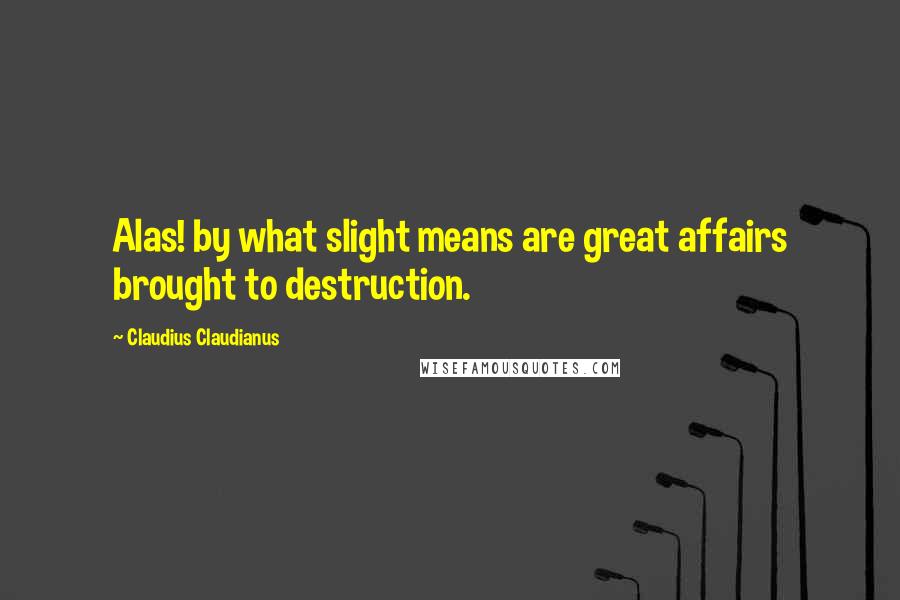 Claudius Claudianus Quotes: Alas! by what slight means are great affairs brought to destruction.