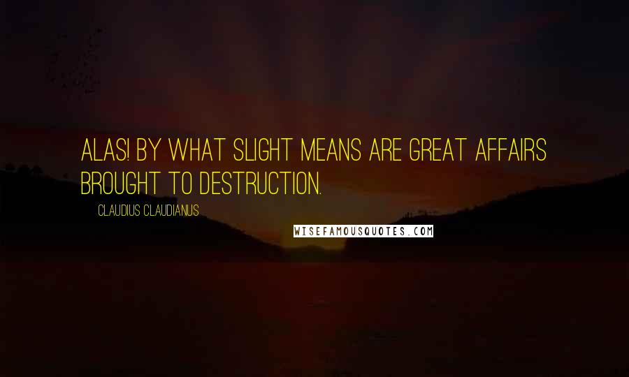 Claudius Claudianus Quotes: Alas! by what slight means are great affairs brought to destruction.