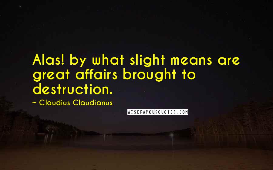 Claudius Claudianus Quotes: Alas! by what slight means are great affairs brought to destruction.