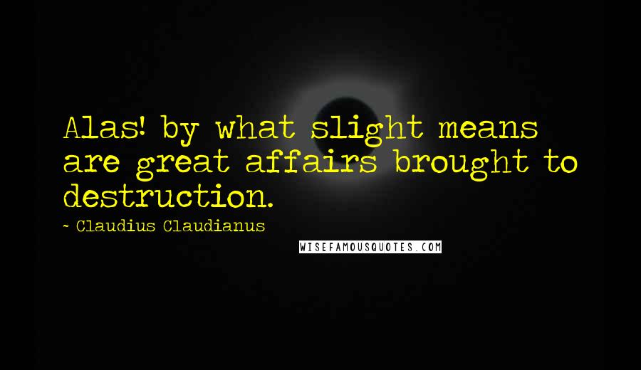 Claudius Claudianus Quotes: Alas! by what slight means are great affairs brought to destruction.