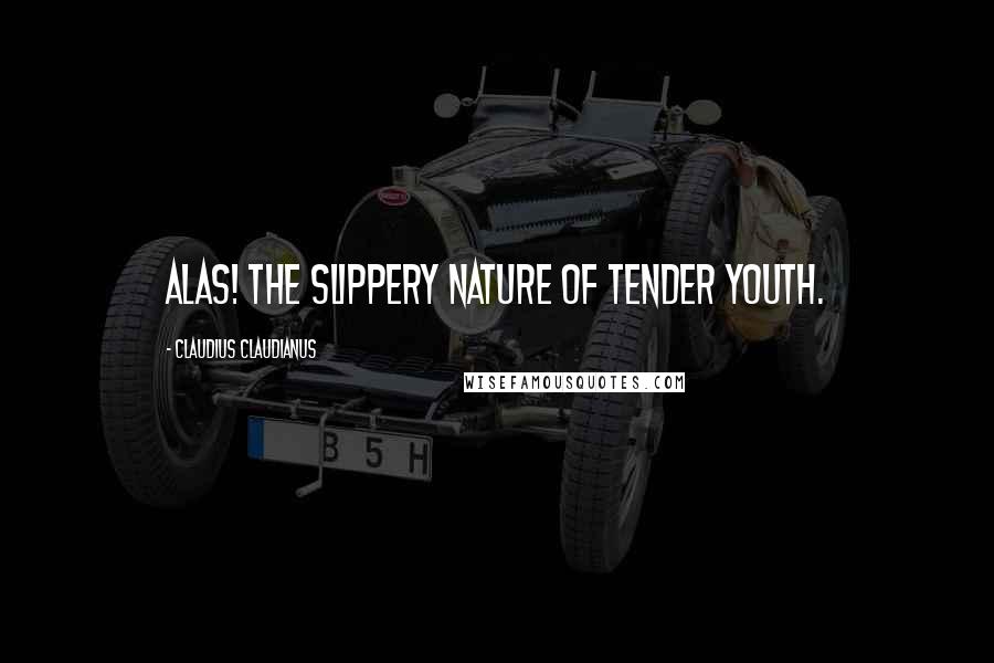 Claudius Claudianus Quotes: Alas! the slippery nature of tender youth.