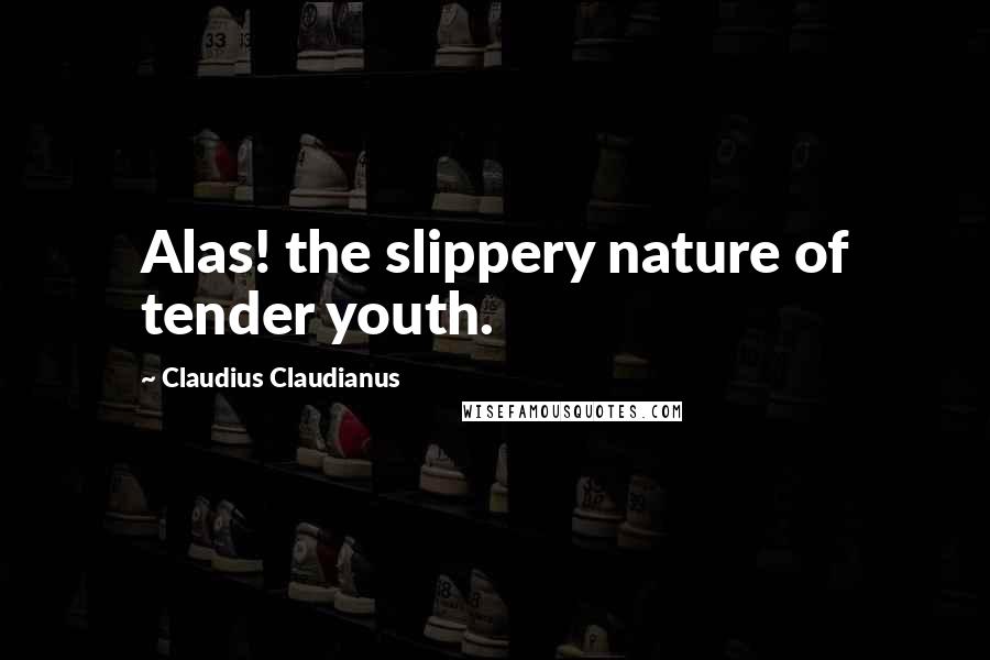 Claudius Claudianus Quotes: Alas! the slippery nature of tender youth.