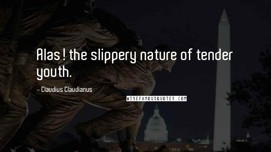 Claudius Claudianus Quotes: Alas! the slippery nature of tender youth.