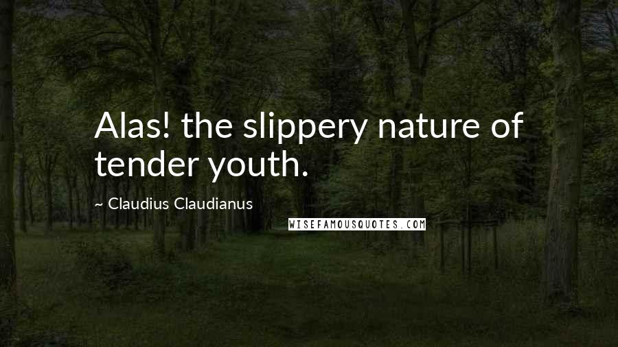 Claudius Claudianus Quotes: Alas! the slippery nature of tender youth.