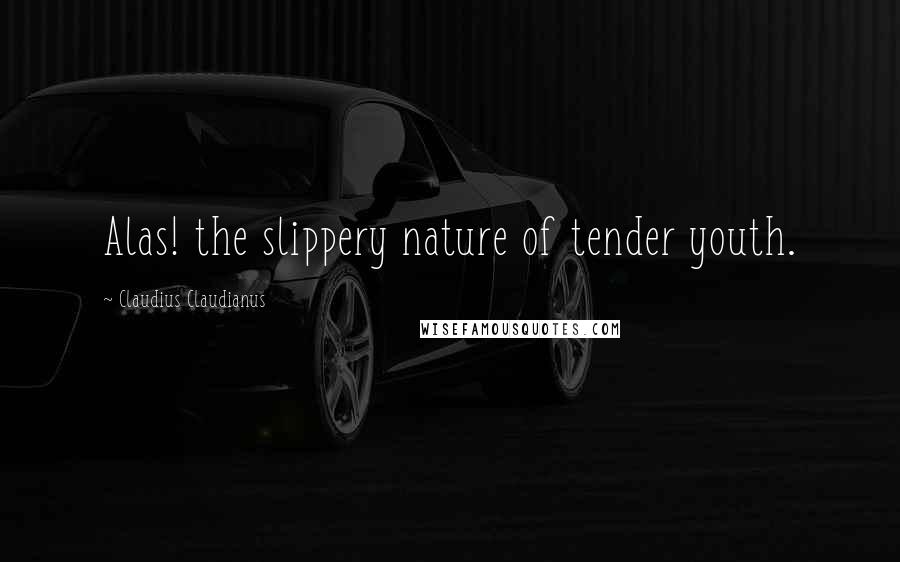 Claudius Claudianus Quotes: Alas! the slippery nature of tender youth.