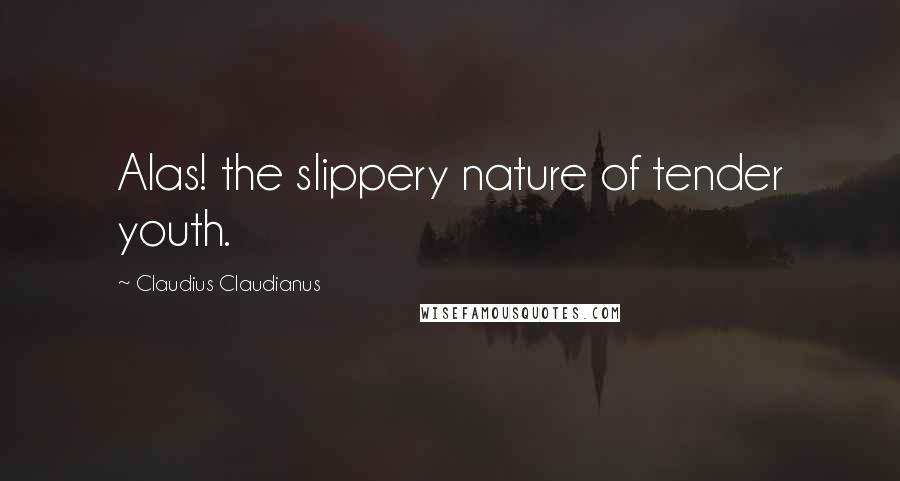 Claudius Claudianus Quotes: Alas! the slippery nature of tender youth.