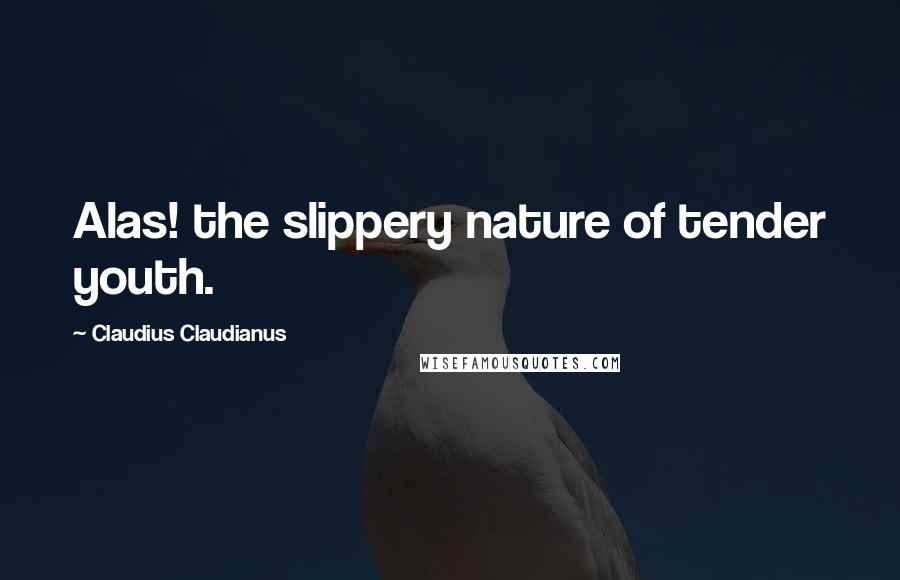 Claudius Claudianus Quotes: Alas! the slippery nature of tender youth.