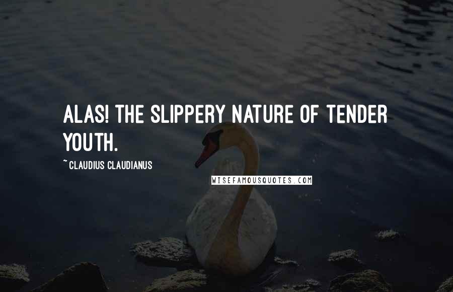 Claudius Claudianus Quotes: Alas! the slippery nature of tender youth.