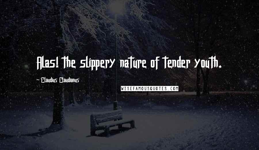 Claudius Claudianus Quotes: Alas! the slippery nature of tender youth.