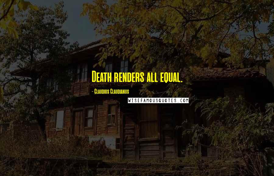 Claudius Claudianus Quotes: Death renders all equal.